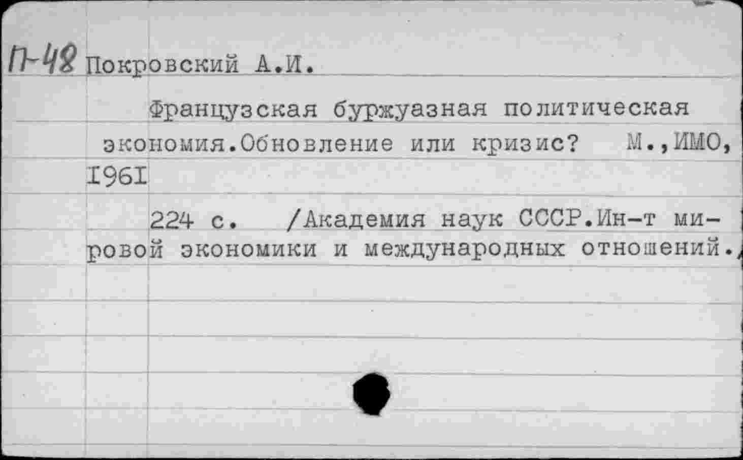 ﻿Покровский А.И.
Французская буржуазная политическая
экономия.Обновление или кризис? М.,ИМО
1961
224 с. /Академия наук СССР.Ин-т ми-
ровой экономики и международных отношений